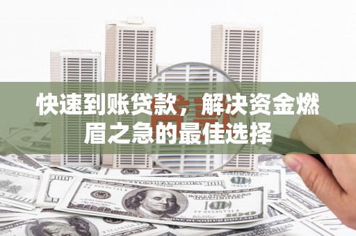 龙陵快速到账贷款，解决资金燃眉之急的最佳选择