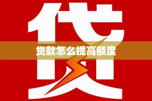 龙陵贷款怎么提高额度