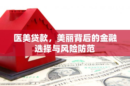 龙陵医美贷款，美丽背后的金融选择与风险防范