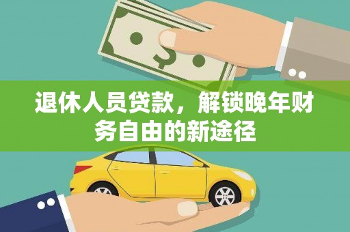 龙陵退休人员贷款，解锁晚年财务自由的新途径