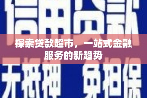 龙陵探索贷款超市，一站式金融服务的新趋势