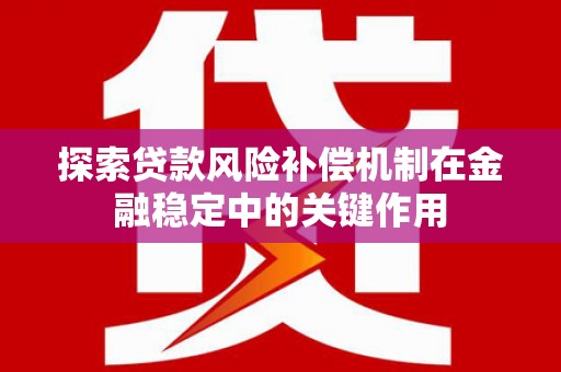 龙陵探索贷款风险补偿机制在金融稳定中的关键作用