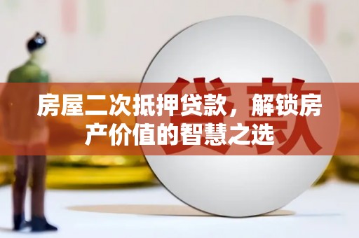龙陵房屋二次抵押贷款，解锁房产价值的智慧之选