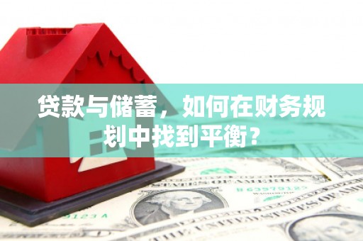 龙陵贷款与储蓄，如何在财务规划中找到平衡？