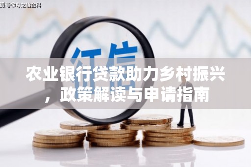 龙陵农业银行贷款助力乡村振兴，政策解读与申请指南
