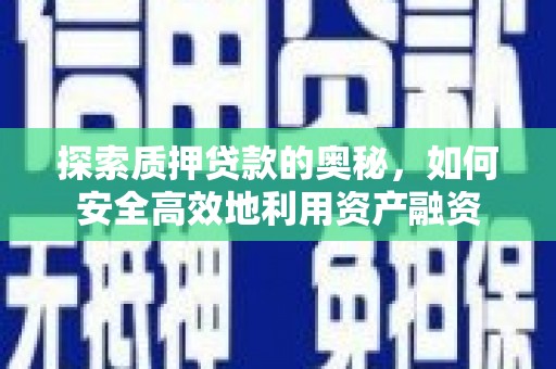 龙陵探索质押贷款的奥秘，如何安全高效地利用资产融资