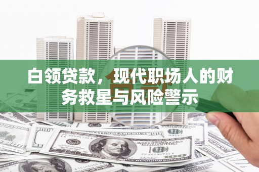 龙陵白领贷款，现代职场人的财务救星与风险警示