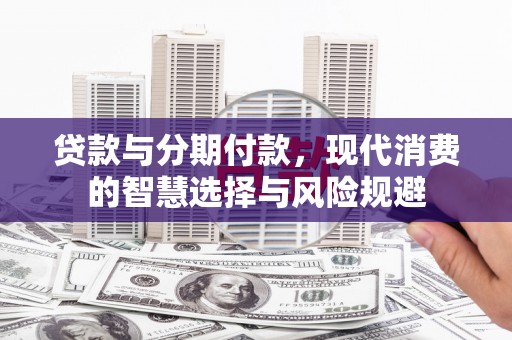 龙陵贷款与分期付款，现代消费的智慧选择与风险规避
