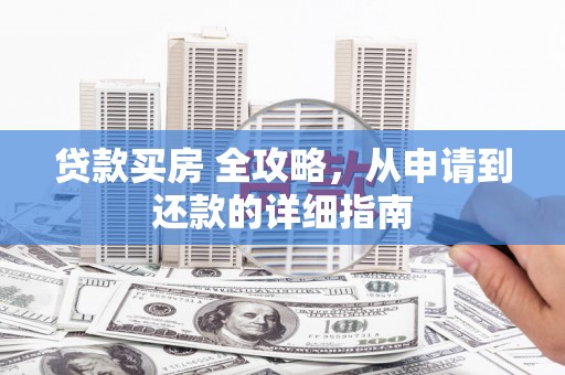 龙陵贷款买房 全攻略，从申请到还款的详细指南