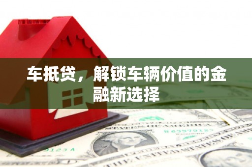 龙陵车抵贷，解锁车辆价值的金融新选择