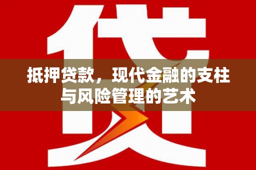 龙陵抵押贷款，现代金融的支柱与风险管理的艺术