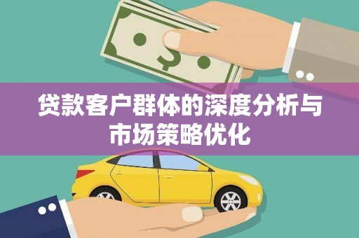 龙陵贷款客户群体的深度分析与市场策略优化