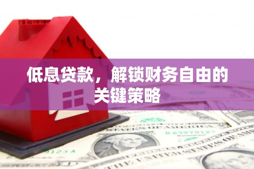 龙陵低息贷款，解锁财务自由的关键策略