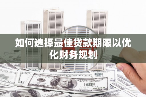 龙陵如何选择最佳贷款期限以优化财务规划