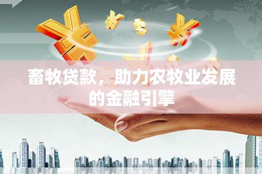 龙陵畜牧贷款，助力农牧业发展的金融引擎