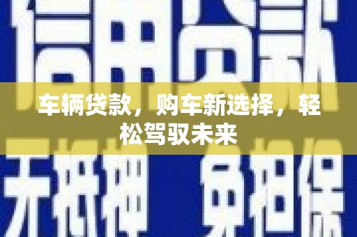龙陵车辆贷款，购车新选择，轻松驾驭未来