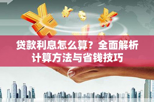 龙陵贷款利息怎么算？全面解析计算方法与省钱技巧