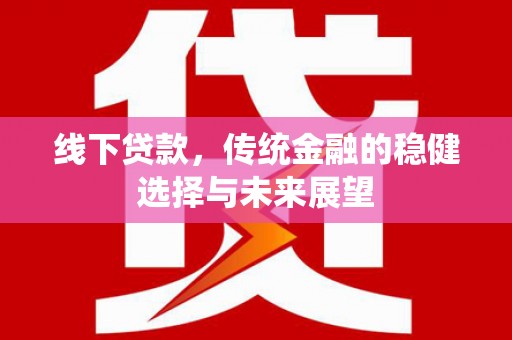 龙陵线下贷款，传统金融的稳健选择与未来展望