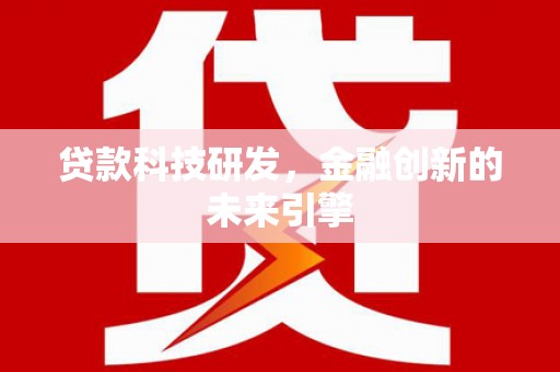 龙陵贷款科技研发，金融创新的未来引擎