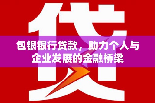 龙陵包银银行贷款，助力个人与企业发展的金融桥梁