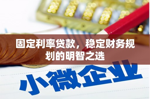 龙陵固定利率贷款，稳定财务规划的明智之选