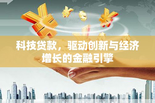 龙陵科技贷款，驱动创新与经济增长的金融引擎