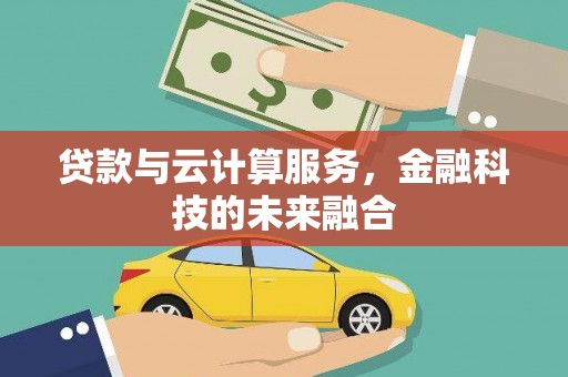 龙陵贷款与云计算服务，金融科技的未来融合