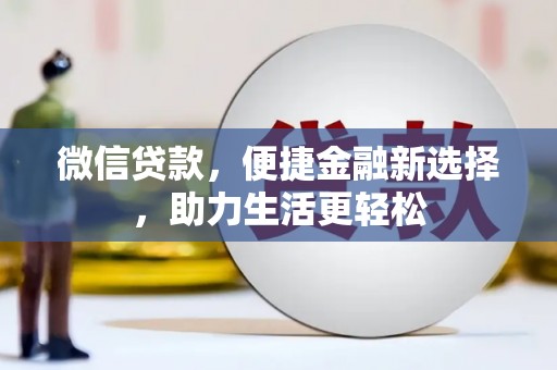 龙陵微信贷款，便捷金融新选择，助力生活更轻松
