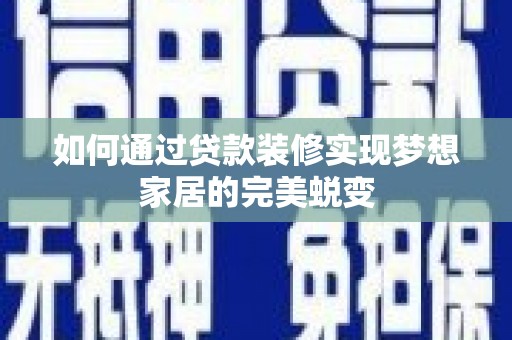 龙陵如何通过贷款装修实现梦想家居的完美蜕变