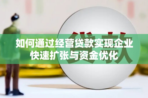 龙陵如何通过经营贷款实现企业快速扩张与资金优化