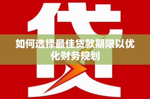 龙陵如何选择最佳贷款期限以优化财务规划