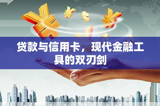 龙陵贷款与信用卡，现代金融工具的双刃剑