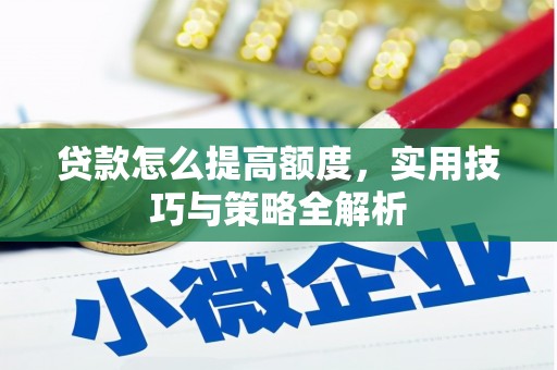 龙陵贷款怎么提高额度，实用技巧与策略全解析
