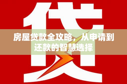 龙陵房屋贷款全攻略，从申请到还款的智慧选择