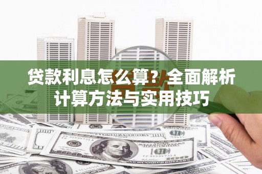 龙陵贷款利息怎么算？全面解析计算方法与实用技巧