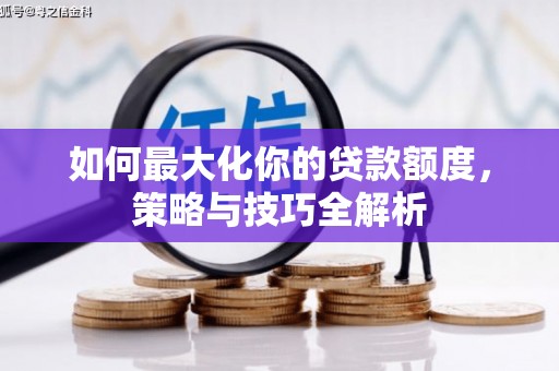 龙陵如何最大化你的贷款额度，策略与技巧全解析