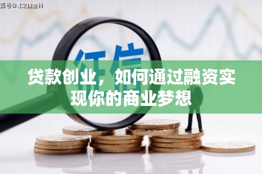 龙陵贷款创业，如何通过融资实现你的商业梦想