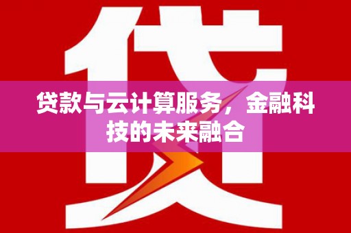 龙陵贷款与云计算服务，金融科技的未来融合