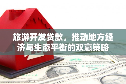 龙陵旅游开发贷款，推动地方经济与生态平衡的双赢策略