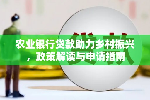 龙陵农业银行贷款助力乡村振兴，政策解读与申请指南