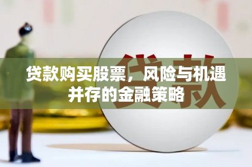 龙陵贷款购买股票，风险与机遇并存的金融策略