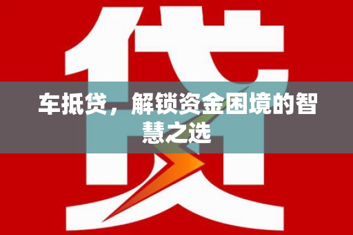 龙陵车抵贷，解锁资金困境的智慧之选