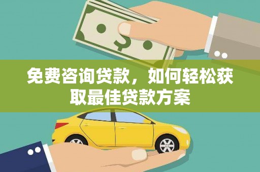龙陵免费咨询贷款，如何轻松获取最佳贷款方案