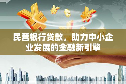 龙陵民营银行贷款，助力中小企业发展的金融新引擎