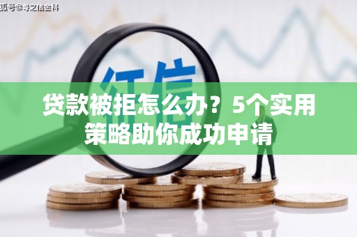 龙陵贷款被拒怎么办？5个实用策略助你成功申请