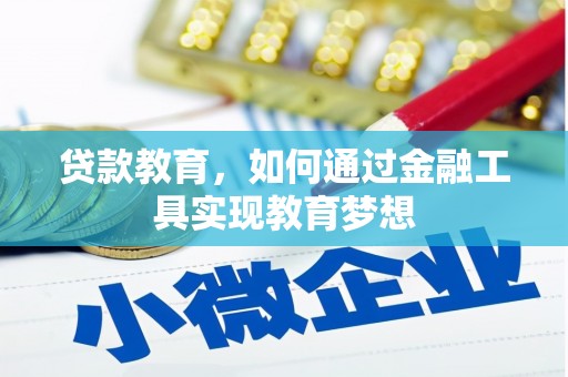 龙陵贷款教育，如何通过金融工具实现教育梦想