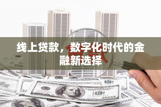 龙陵线上贷款，数字化时代的金融新选择