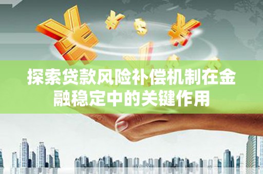 龙陵探索贷款风险补偿机制在金融稳定中的关键作用