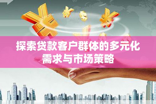 龙陵探索贷款客户群体的多元化需求与市场策略