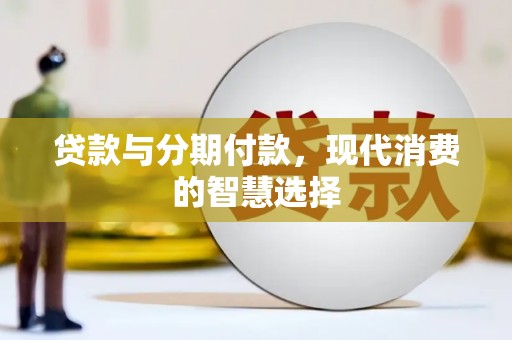 龙陵贷款与分期付款，现代消费的智慧选择
